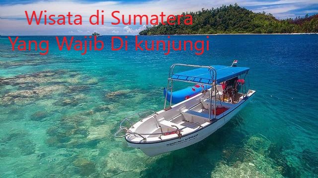 Wisata di Sumatera Yang Wajib Di kunjungi